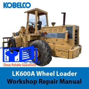 Workshop repair manual for Kobelco LK600A Wheel Loader, displaying the loader and various technical illustrations